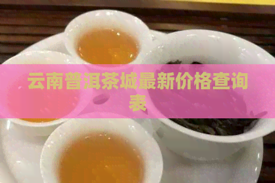 云南普洱茶城最新价格查询表