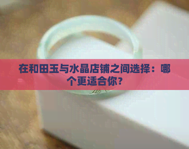 在和田玉与水晶店铺之间选择：哪个更适合你？