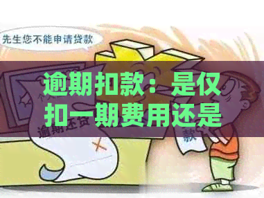 逾期扣款：是仅扣一期费用还是全部欠款？了解扣款规则及影响