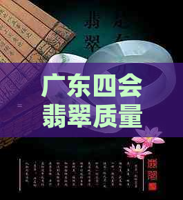 广东四会翡翠质量如何：场真假？