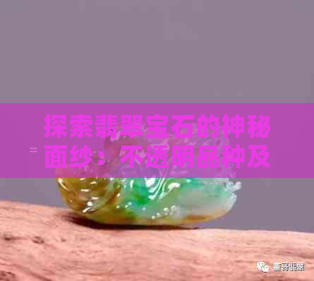 探索翡翠宝石的神秘面纱：不透明品种及其手镯魅力