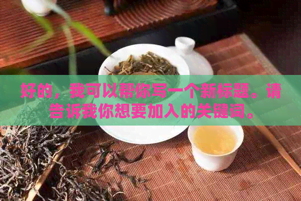 好的，我可以帮你写一个新标题。请告诉我你想要加入的关键词。