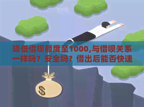 降低借呗额度至1000,与借呗关系一样吗？安全吗？借出后能否快速提升额度？