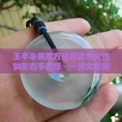 玉手串佩戴方法及适合女性的左右手选择 - 一篇文章解答你的所有疑问