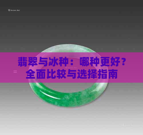 翡翠与冰种：哪种更好？全面比较与选择指南