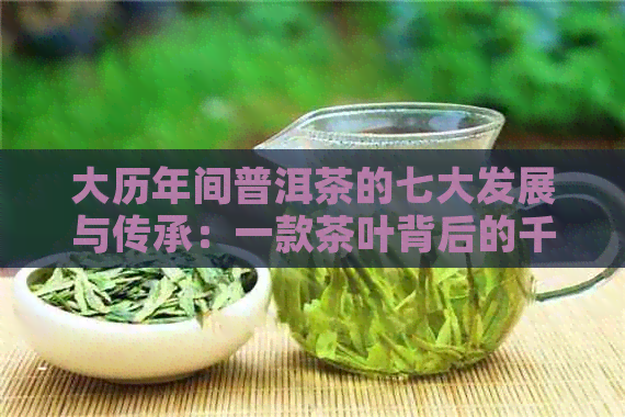 大历年间普洱茶的七大发展与传承：一款茶叶背后的千年传奇