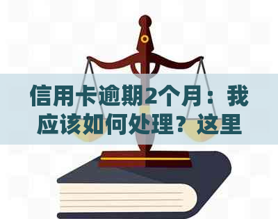 信用卡逾期2个月：我应该如何处理？这里有解决方案和建议！