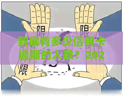 到底有多少信用卡逾期的人数？2021年全中国信用卡逾期未还统计数据是？