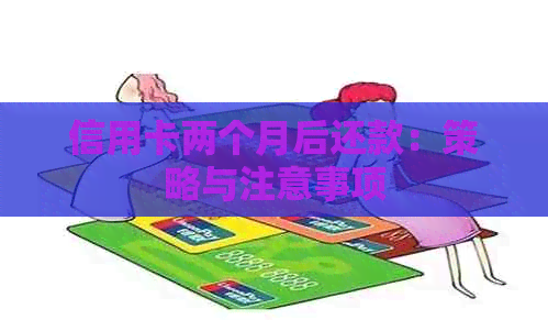 信用卡两个月后还款：策略与注意事项