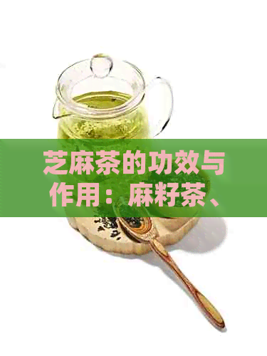 芝麻茶的功效与作用：麻籽茶、芝麻及白芝麻的综合效用与健益处