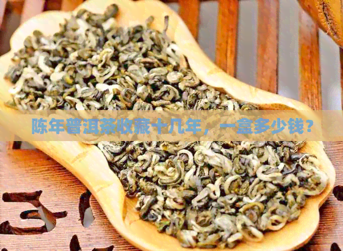 陈年普洱茶收藏十几年，一盒多少钱？