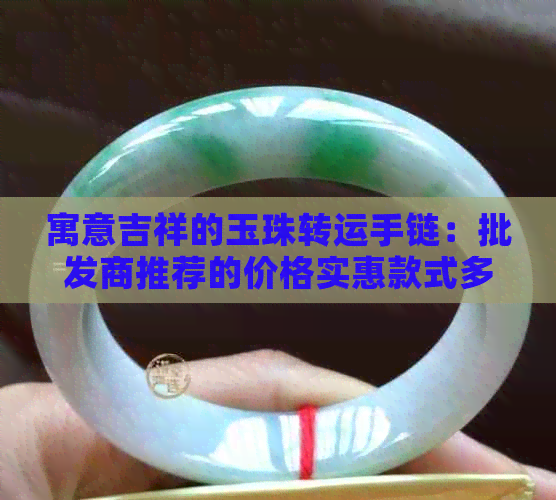 寓意吉祥的玉珠转运手链：批发商推荐的价格实惠款式多样