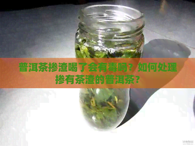 普洱茶掺渣喝了会有吗？如何处理掺有茶渣的普洱茶？