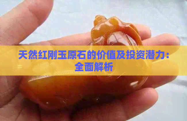 天然红刚玉原石的价值及投资潜力：全面解析