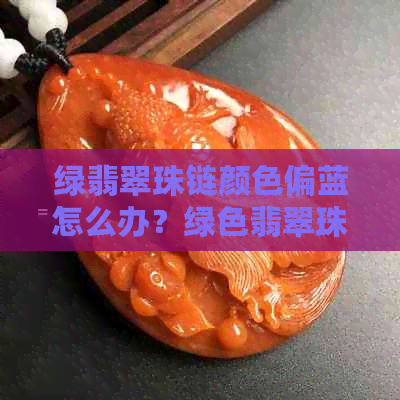 绿翡翠珠链颜色偏蓝怎么办？绿色翡翠珠链寓意是什么？