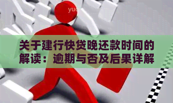 关于建行快贷晚还款时间的解读：逾期与否及后果详解