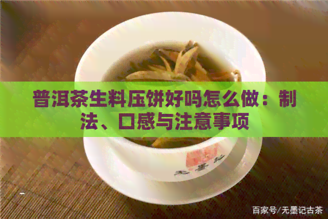 普洱茶生料压饼好吗怎么做：制法、口感与注意事项