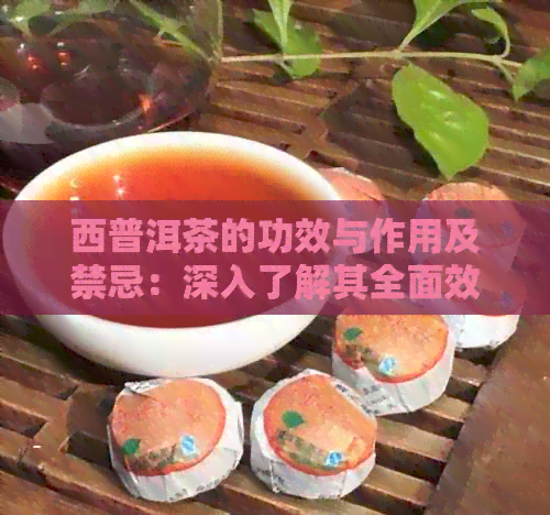 西普洱茶的功效与作用及禁忌：深入了解其全面效益和使用注意事项