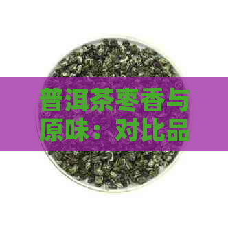 普洱茶枣香与原味：对比品鉴，探寻口感