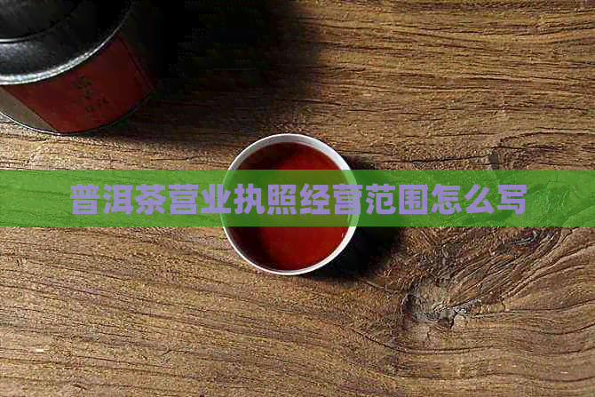 普洱茶营业执照经营范围怎么写