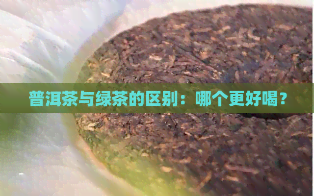 普洱茶与绿茶的区别：哪个更好喝？