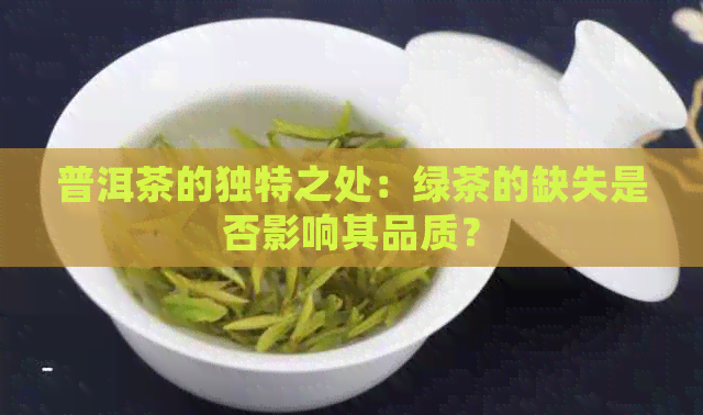 普洱茶的独特之处：绿茶的缺失是否影响其品质？