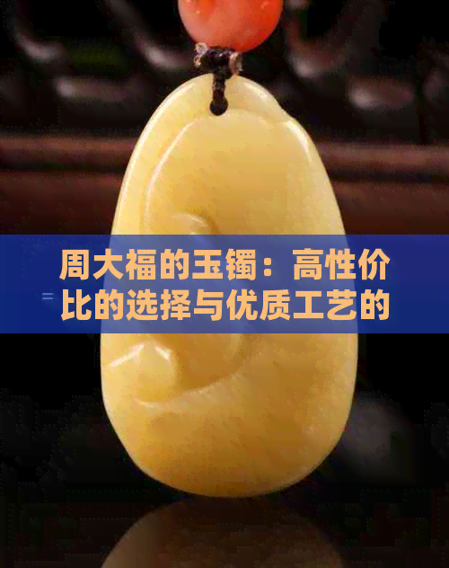 周大福的玉镯：高性价比的选择与优质工艺的结合