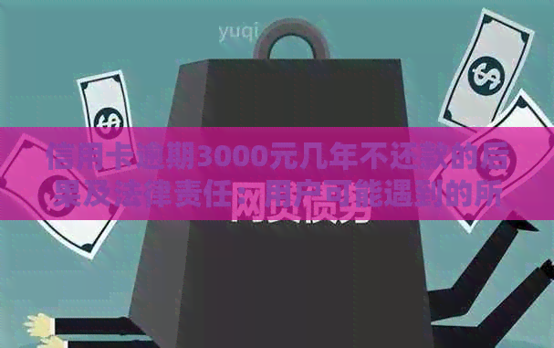 信用卡逾期3000元几年不还款的后果及法律责任：用户可能遇到的所有问题解答