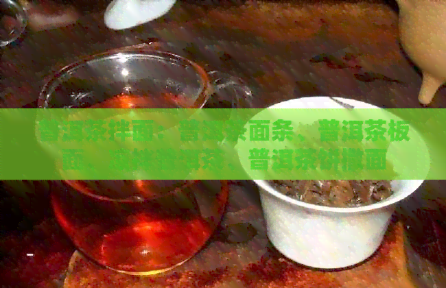 普洱茶拌面：普洱茶面条、普洱茶板面、凉拌普洱茶、普洱茶饼撒面