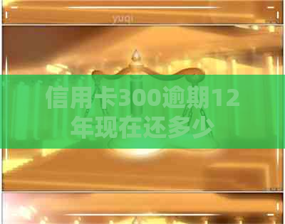 信用卡300逾期12年现在还多少