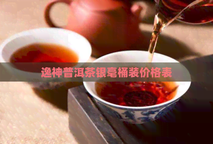 逸神普洱茶银毫桶装价格表