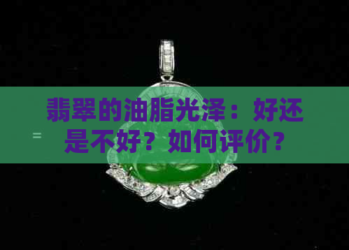 翡翠的油脂光泽：好还是不好？如何评价？