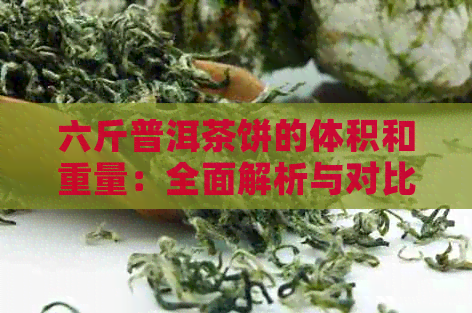 六斤普洱茶饼的体积和重量：全面解析与对比，帮助您选择合适的茶叶