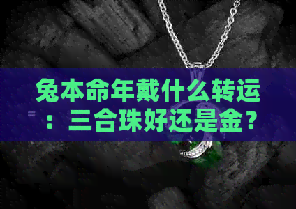 兔本命年戴什么转运：三合珠好还是金？