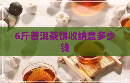 6斤普洱茶饼收纳盒多少钱