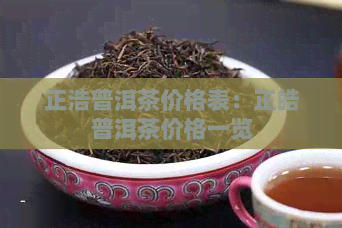 正浩普洱茶价格表：正皓普洱茶价格一览