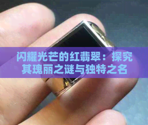 闪耀光芒的红翡翠：探究其瑰丽之谜与独特之名