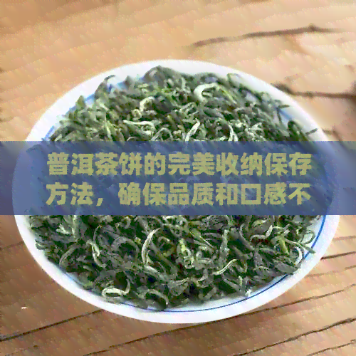 普洱茶饼的完美收纳保存方法，确保品质和口感不减！