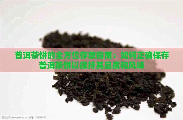 普洱茶饼的全方位存放指南：如何正确保存普洱茶饼以保持其品质和风味