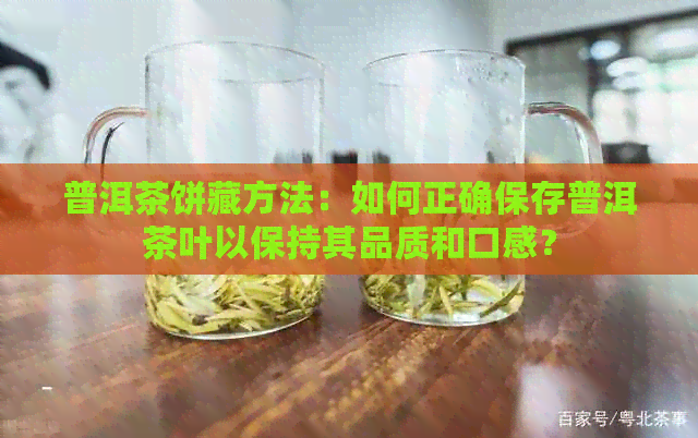 普洱茶饼藏方法：如何正确保存普洱茶叶以保持其品质和口感？