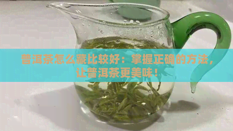 普洱茶怎么藏比较好：掌握正确的方法，让普洱茶更美味！