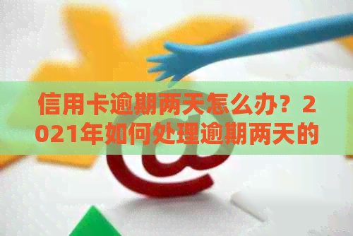 信用卡逾期两天怎么办？2021年如何处理逾期两天的信用卡还款问题