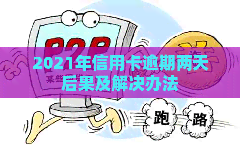 2021年信用卡逾期两天后果及解决办法