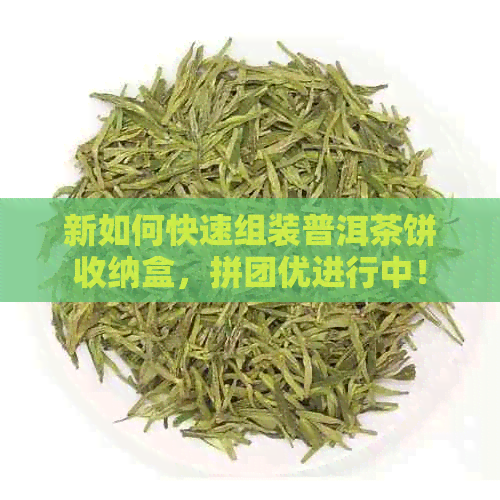 新如何快速组装普洱茶饼收纳盒，拼团优进行中！