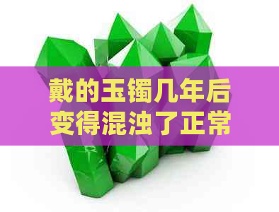 戴的玉镯几年后变得混浊了正常吗？怎么回事？