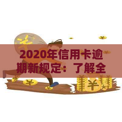 2020年信用卡逾期新规定：了解全面政策，避免信用损失与罚息