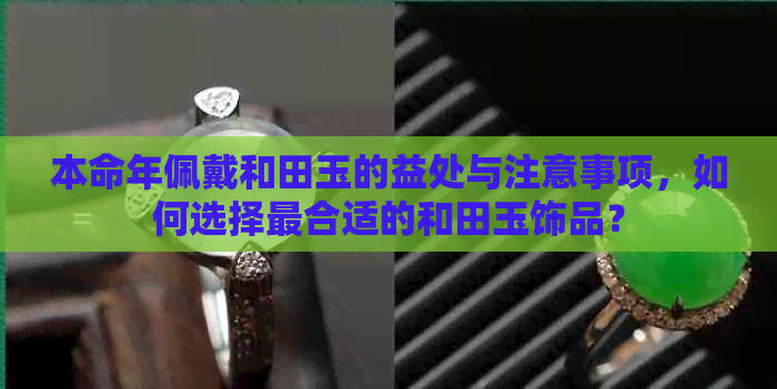 本命年佩戴和田玉的益处与注意事项，如何选择最合适的和田玉饰品？