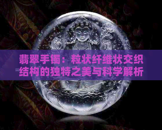 翡翠手镯：粒状纤维状交织结构的独特之美与科学解析