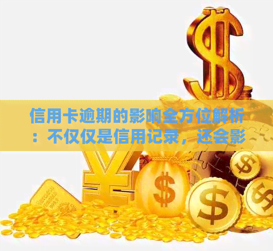 信用卡逾期的影响全方位解析：不仅仅是信用记录，还会影响到日常生活