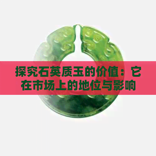 探究石英质玉的价值：它在市场上的地位与影响